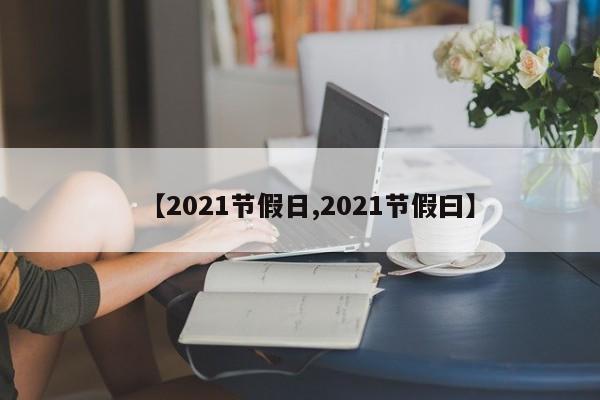 【2021节假日,2021节假曰】