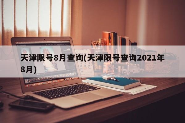 天津限号8月查询(天津限号查询2021年8月)