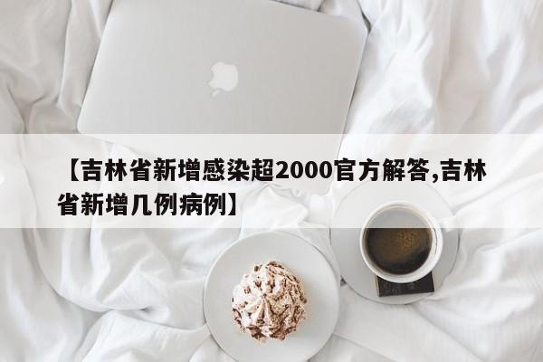 【吉林省新增感染超2000官方解答,吉林省新增几例病例】