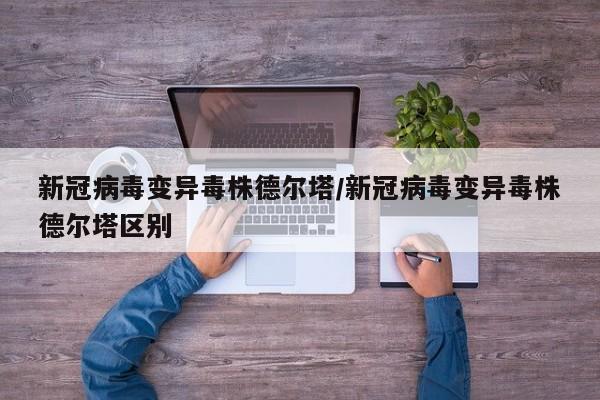 新冠病毒变异毒株德尔塔/新冠病毒变异毒株德尔塔区别