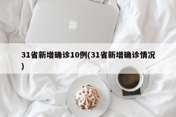 31省新增确诊10例(31省新增确诊情况)