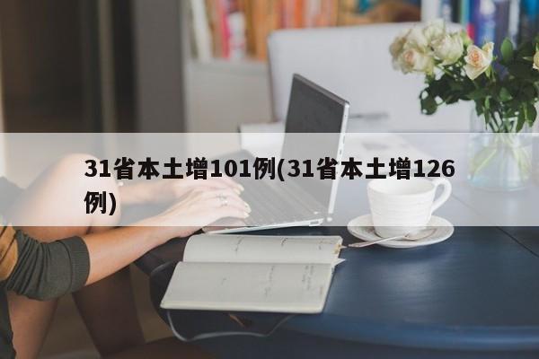 31省本土增101例(31省本土增126例)