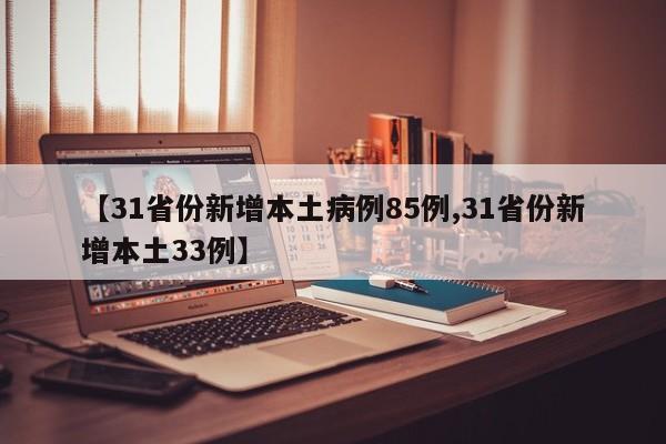 【31省份新增本土病例85例,31省份新增本土33例】