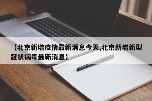 【北京新增疫情最新消息今天,北京新增新型冠状病毒最新消息】
