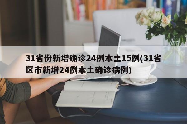 31省份新增确诊24例本土15例(31省区市新增24例本土确诊病例)