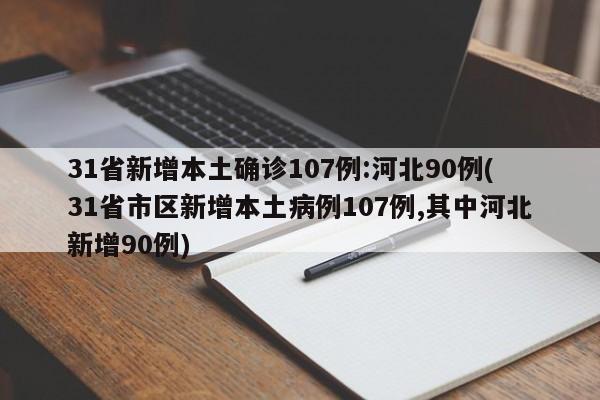 31省新增本土确诊107例:河北90例(31省市区新增本土病例107例,其中河北新增90例)