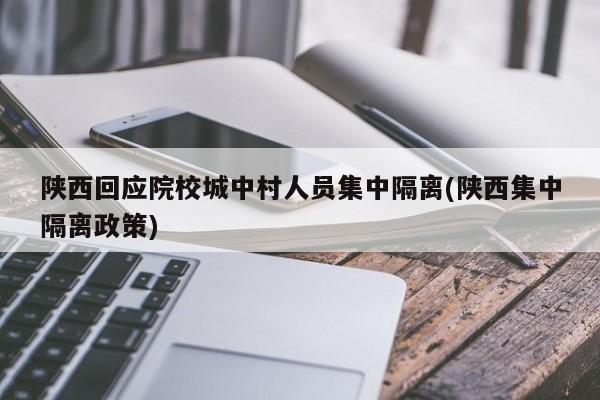 陕西回应院校城中村人员集中隔离(陕西集中隔离政策)