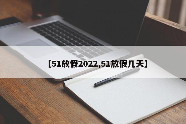 【51放假2022,51放假几天】