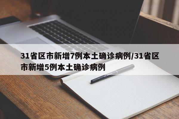 31省区市新增7例本土确诊病例/31省区市新增5例本土确诊病例