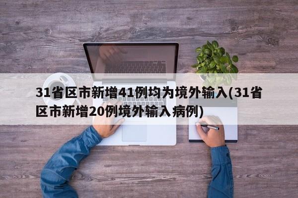 31省区市新增41例均为境外输入(31省区市新增20例境外输入病例)