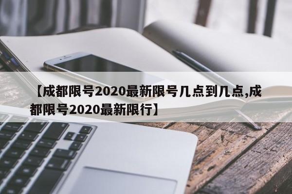 【成都限号2020最新限号几点到几点,成都限号2020最新限行】