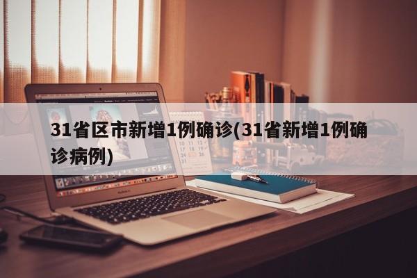 31省区市新增1例确诊(31省新增1例确诊病例)