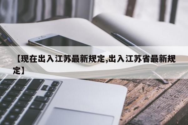 【现在出入江苏最新规定,出入江苏省最新规定】