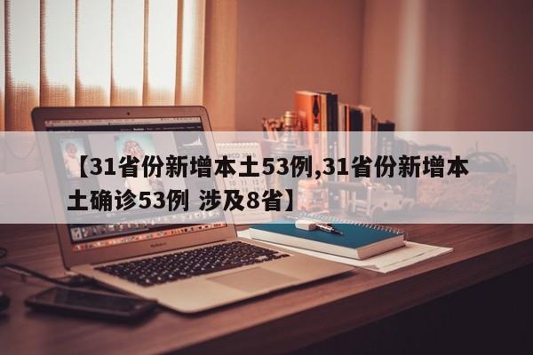 【31省份新增本土53例,31省份新增本土确诊53例 涉及8省】