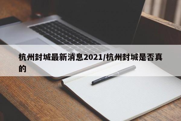 杭州封城最新消息2021/杭州封城是否真的