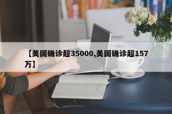 【美国确诊超35000,美国确诊超157万】