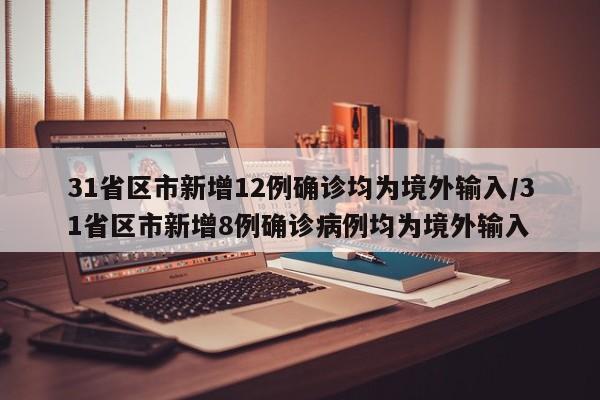 31省区市新增12例确诊均为境外输入/31省区市新增8例确诊病例均为境外输入