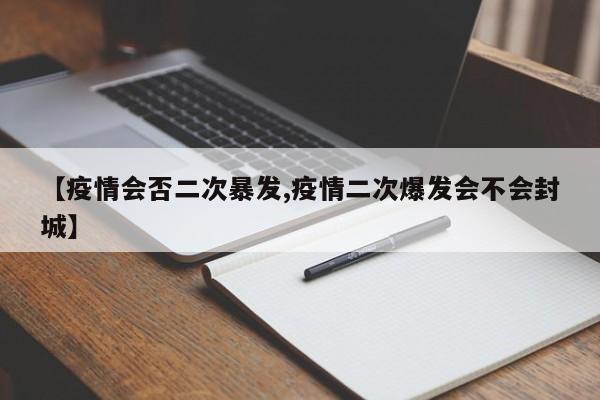 【疫情会否二次暴发,疫情二次爆发会不会封城】