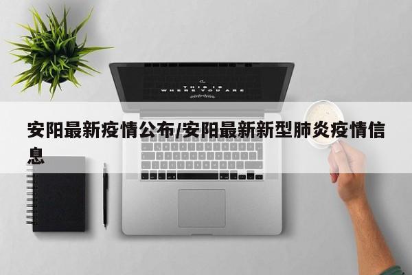 安阳最新疫情公布/安阳最新新型肺炎疫情信息