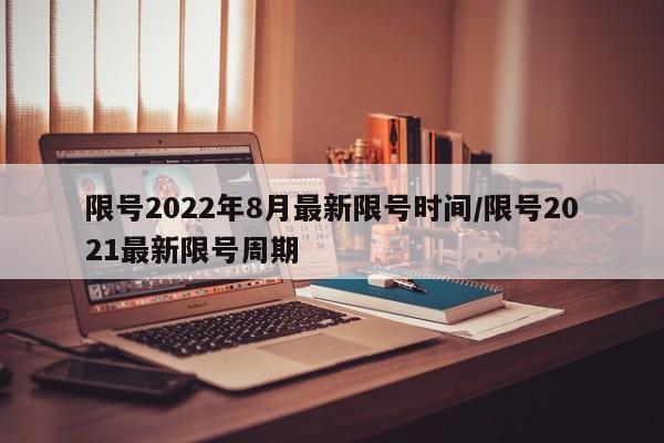 限号2022年8月最新限号时间/限号2021最新限号周期