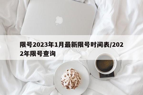 限号2023年1月最新限号时间表/2022年限号查询
