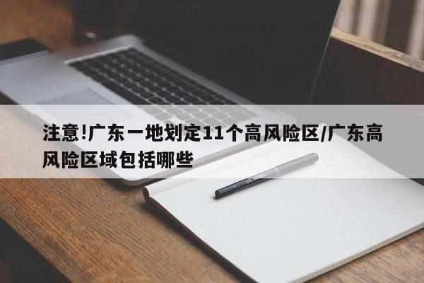 注意!广东一地划定11个高风险区/广东高风险区域包括哪些
