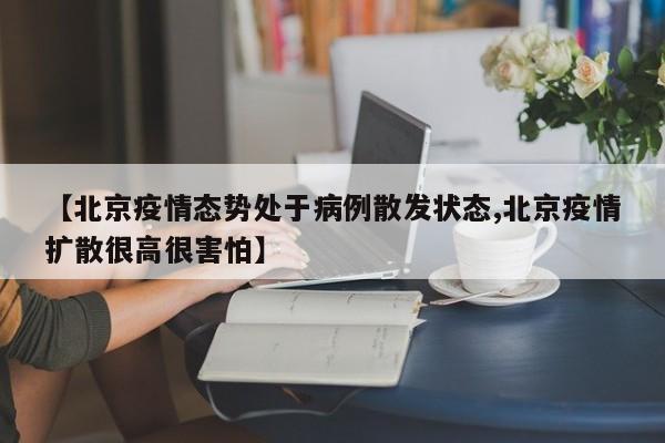 【北京疫情态势处于病例散发状态,北京疫情扩散很高很害怕】