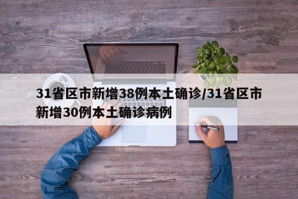 31省区市新增38例本土确诊/31省区市新增30例本土确诊病例