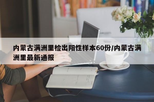 内蒙古满洲里检出阳性样本60份/内蒙古满洲里最新通报
