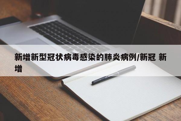 新增新型冠状病毒感染的肺炎病例/新冠 新增