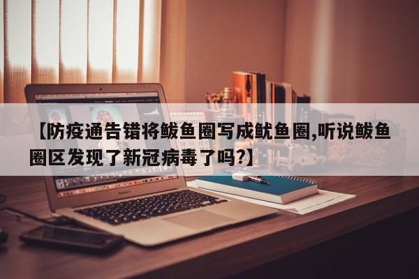 【防疫通告错将鲅鱼圈写成鱿鱼圈,听说鲅鱼圈区发现了新冠病毒了吗?】