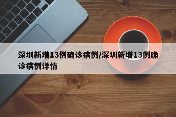 深圳新增13例确诊病例/深圳新增13例确诊病例详情