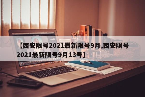 【西安限号2021最新限号9月,西安限号2021最新限号9月13号】