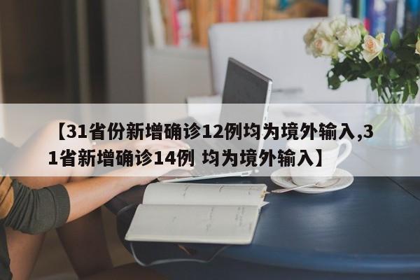 【31省份新增确诊12例均为境外输入,31省新增确诊14例 均为境外输入】