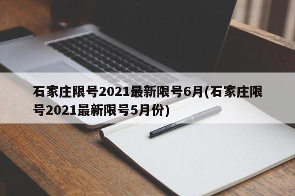 石家庄限号2021最新限号6月(石家庄限号2021最新限号5月份)