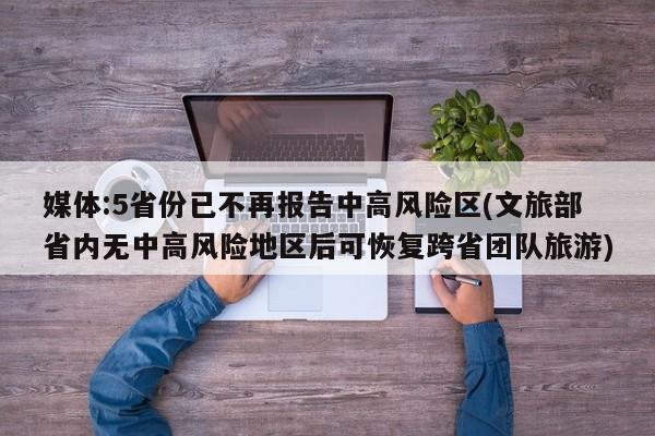 媒体:5省份已不再报告中高风险区(文旅部省内无中高风险地区后可恢复跨省团队旅游)