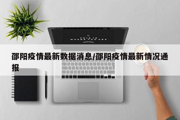 邵阳疫情最新数据消息/邵阳疫情最新情况通报
