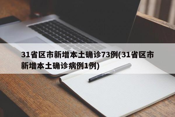 31省区市新增本土确诊73例(31省区市新增本土确诊病例1例)