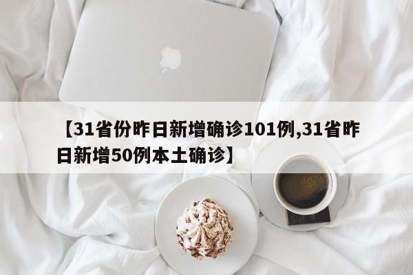 【31省份昨日新增确诊101例,31省昨日新增50例本土确诊】