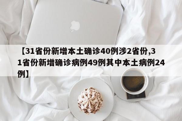 【31省份新增本土确诊40例涉2省份,31省份新增确诊病例49例其中本土病例24例】