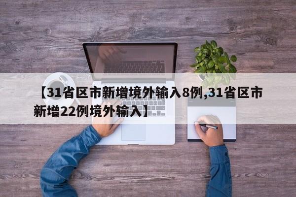 【31省区市新增境外输入8例,31省区市新增22例境外输入】