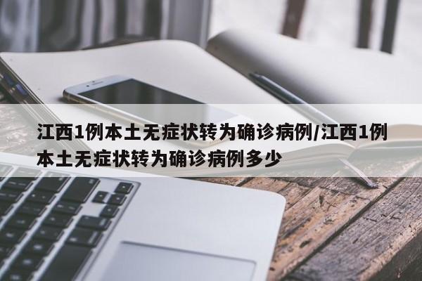 江西1例本土无症状转为确诊病例/江西1例本土无症状转为确诊病例多少