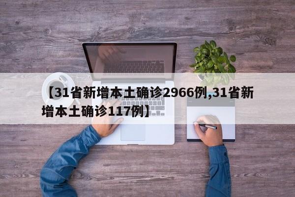 【31省新增本土确诊2966例,31省新增本土确诊117例】