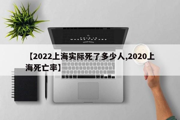 【2022上海实际死了多少人,2020上海死亡率】