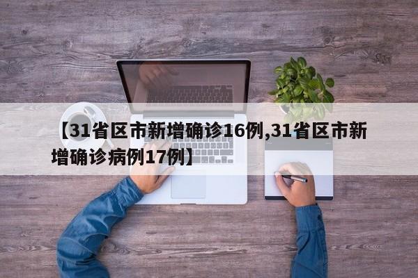 【31省区市新增确诊16例,31省区市新增确诊病例17例】