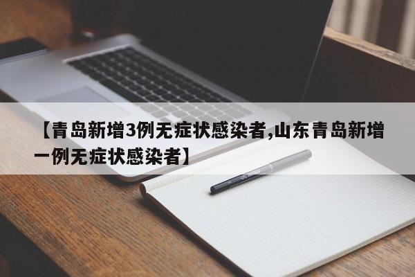【青岛新增3例无症状感染者,山东青岛新增一例无症状感染者】