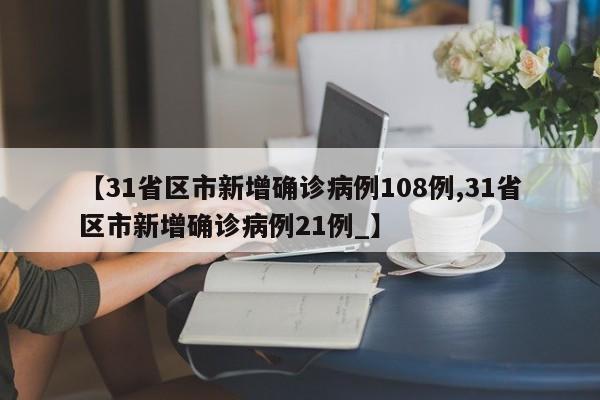 【31省区市新增确诊病例108例,31省区市新增确诊病例21例_】