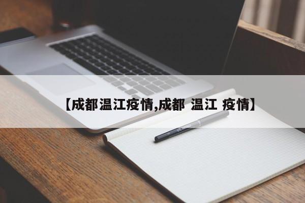 【成都温江疫情,成都 温江 疫情】
