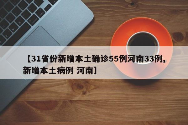 【31省份新增本土确诊55例河南33例,新增本土病例 河南】