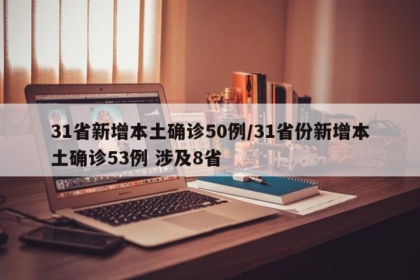 31省新增本土确诊50例/31省份新增本土确诊53例 涉及8省